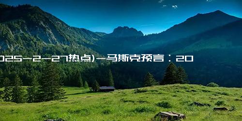 (2025-2-27热点)-马斯克预言：2030年AI会导致大规模失业， 咋办？